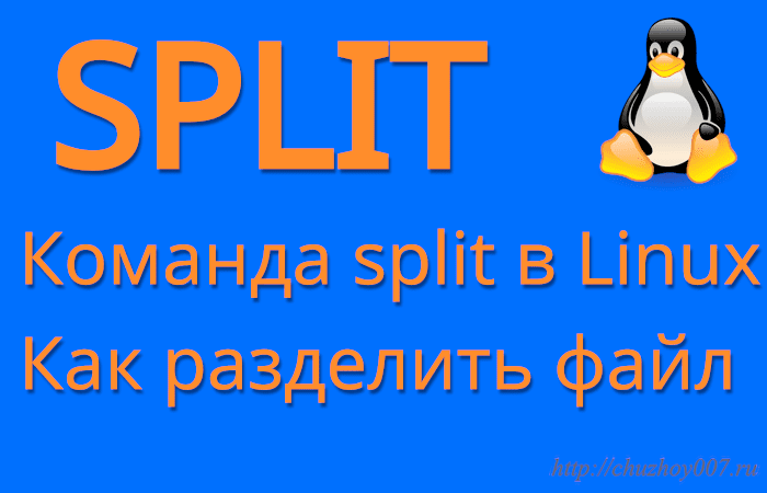 Команда SPLIT в Linux: как разбить файл на части и объединить их обратно |  CHUZHOY007.ru